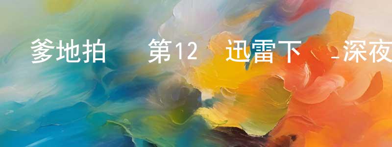 陳吉鴻的動漫綜藝大全,爹地拍檔 第12話迅雷下載_深夜電影